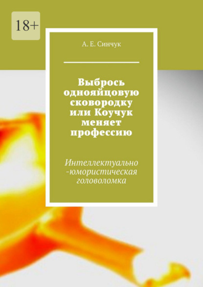 Скачать книгу Выбрось однояйцовую сковородку, или Коучук меняет профессию. Интеллектуально-юмористическая головоломка