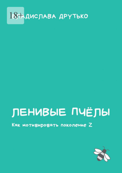 Скачать книгу Ленивые пчёлы. Как мотивировать поколение Z