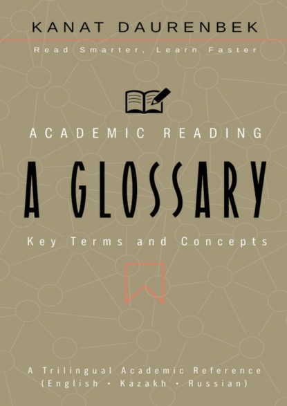 Скачать книгу Academic Reading. Key Terms and Concepts: A Glossary. A Trilingual Academic Reference (English • Kazakh • Russian)