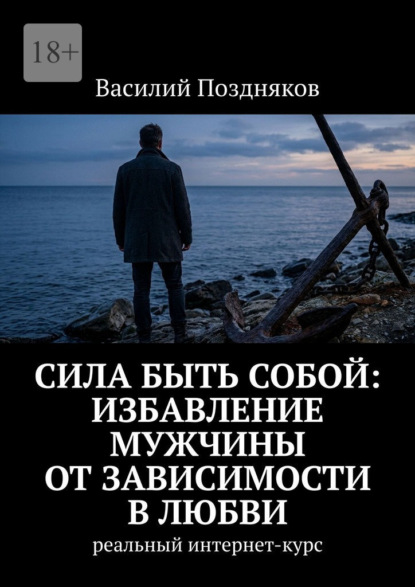 Скачать книгу Сила быть собой: Избавление мужчины от зависимости в любви. Реальный интернет-курс