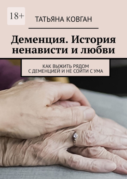 Скачать книгу Деменция. История ненависти и любви. Как выжить рядом с деменцией и не сойти с ума
