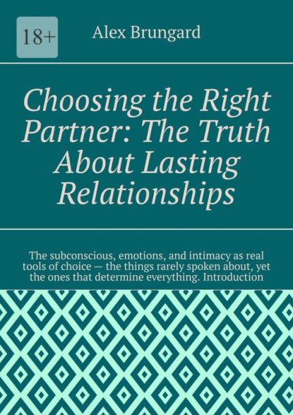 Скачать книгу Choosing the Right Partner: The Truth About Lasting Relationships. The subconscious, emotions, and intimacy as real tools of choice – the things rarely spoken about, yet the ones that determine everything. Introduction