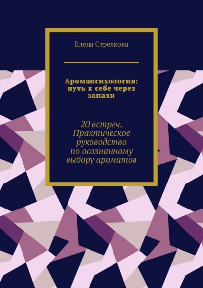 Скачать книгу Аромапсихология: путь к себе через запахи. 20 встреч. Практическое руководство по осознанному выбору ароматов