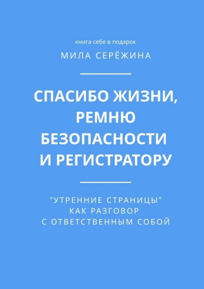 Скачать книгу Спасибо жизни, ремню безопасности и регистратору. «Утренние страницы» как разговор с ответственным собой