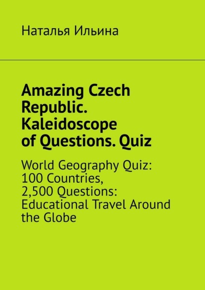 Скачать книгу Amazing Czech Republic. Kaleidoscope of Questions. Quiz. World Geography Quiz: 100 Countries, 2,500 Questions: Educational Travel Around the Globe