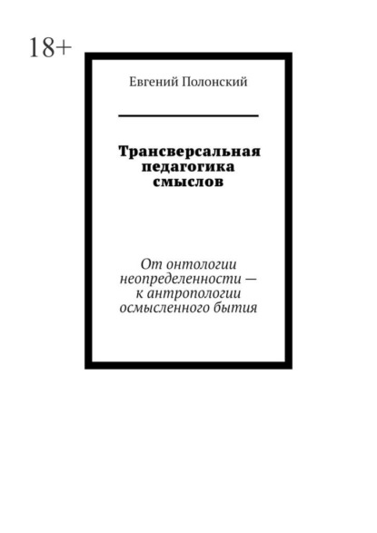 Скачать книгу Трансверсальная педагогика смыслов. От онтологии неопределенности – к антропологии осмысленного бытия