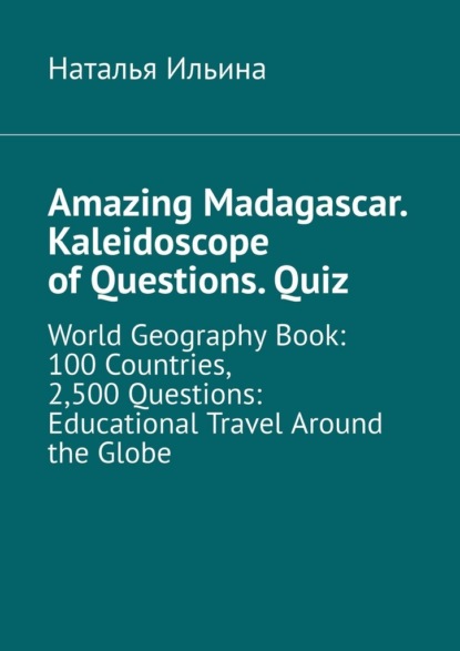 Скачать книгу Amazing Madagascar. Kaleidoscope of Questions. Quiz. World Geography Book: 100 Countries, 2,500 Questions: Educational Travel Around the Globe