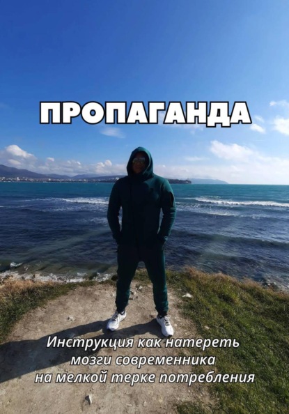 Скачать книгу ПРОПАГАНДА. Инструкция как натереть мозги современника на мелкой терке потребления