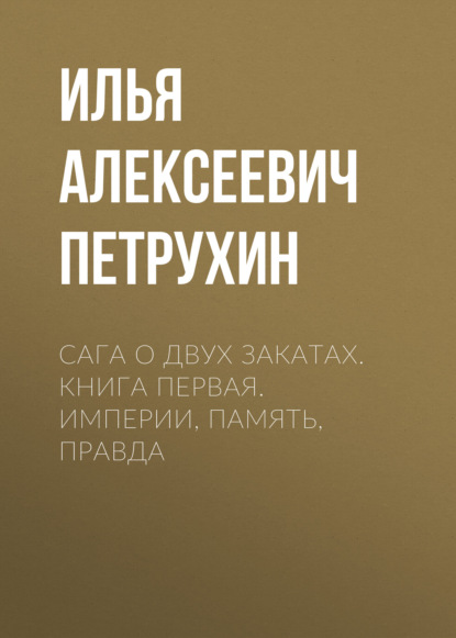 Скачать книгу Сага о Двух Закатах. Книга первая. Империи, Память, Правда