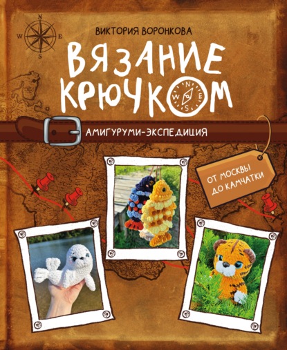Скачать книгу Вязание крючком. Амигуруми-экспедиция. От Москвы до Камчатки