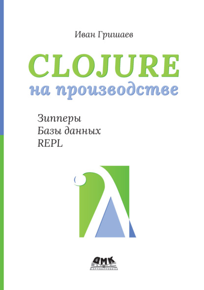 Скачать книгу Clojure на производстве. Зипперы, базы данных, REPL