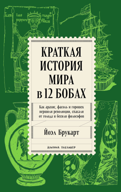 Скачать книгу Краткая история мира в 12 бобах: Как арахис, фасоль и горошек вершили революции, спасали от голода и бесили философов