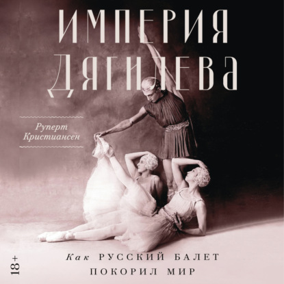 Скачать книгу Империя Дягилева: Как русский балет покорил мир