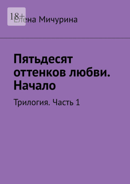Скачать книгу Пятьдесят оттенков любви. Начало. Трилогия. Часть 1