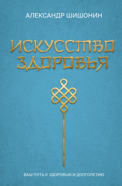 Искусство здоровья. Ваш путь к здоровью и долголетию