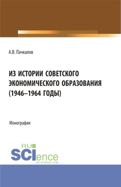 Скачать книгу Из истории советского экономического образования (1946-1964 годы). (Аспирантура, Бакалавриат, Магистратура). Монография.