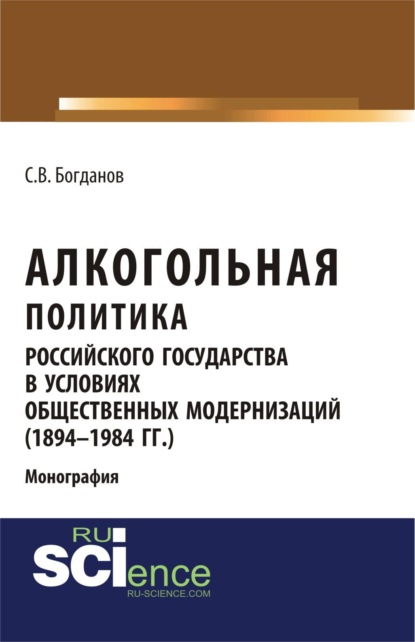 Скачать книгу Алкогольная политика российского государства в условиях общественных модернизаций (1894-1984 гг.). (Аспирантура, Бакалавриат, Магистратура). Монография.