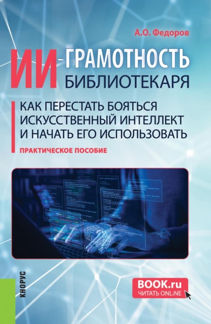 Скачать книгу ИИ-грамотность библиотекаря. Как перестать бояться искусственный интеллект и начать его использовать. (Аспирантура, Бакалавриат, Магистратура, СПО). Практическое пособие.