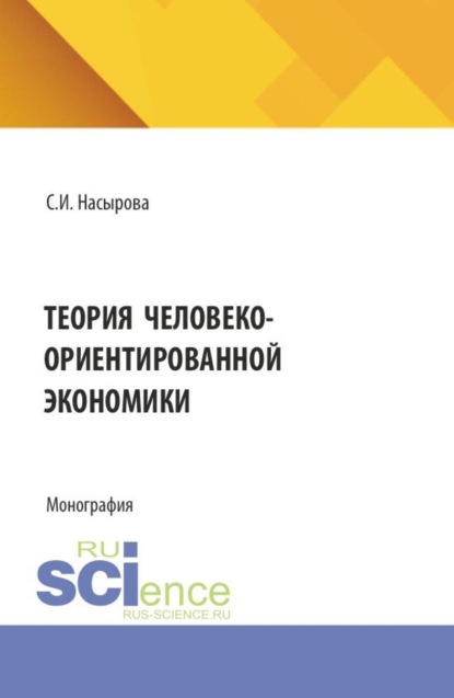 Теория человеко-ориентированной экономики. (Аспирантура, Бакалавриат, Магистратура). Монография.