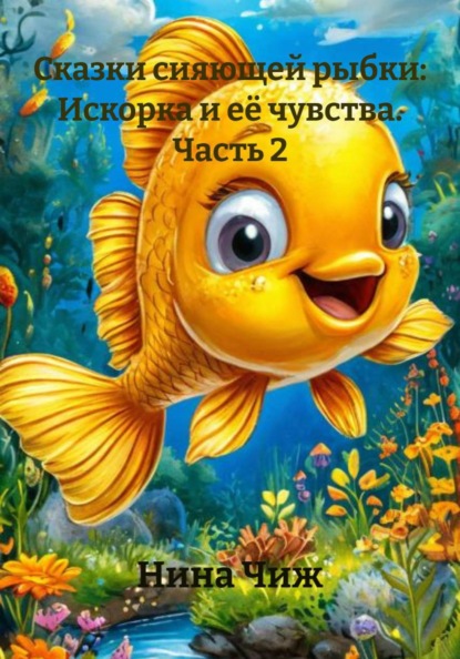 Скачать книгу Сказки сияющей рыбки: Искорка и её чувства. Часть 2