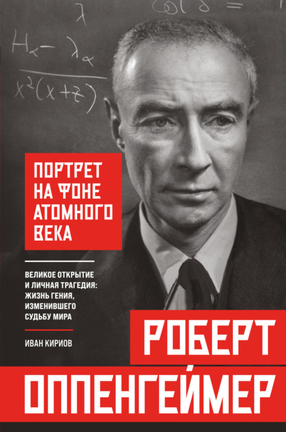 Скачать книгу Роберт Оппенгеймер: портрет на фоне атомного века. Великое открытие и личная трагедия: жизнь гения, изменившего судьбу мира