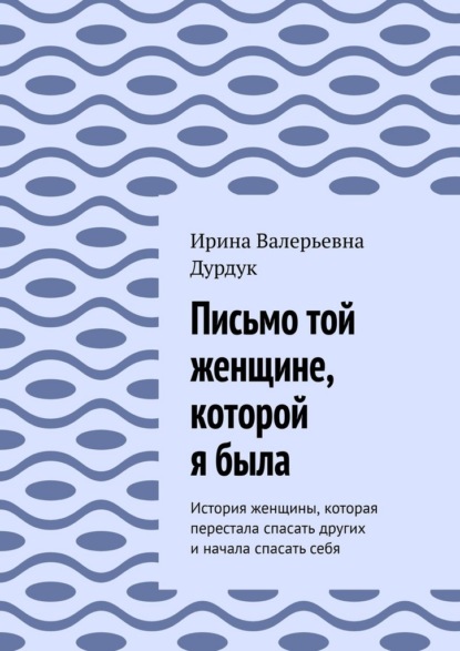 Скачать книгу Письмо той женщине, которой я была. История женщины, которая перестала спасать других и начала спасать себя