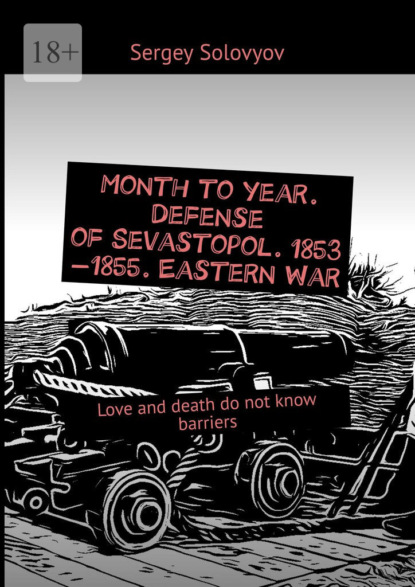 Скачать книгу Month to year. Defense of Sevastopol. 1853—1855. Eastern War. Love and death do not know barriers
