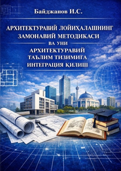 Архитектуравий лойиҳалашнинг замонавий методикаси ва уни архитектуравий таълим тизимига интеграция қилиш