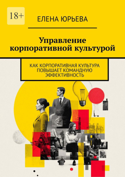 Скачать книгу Управление корпоративной культурой. Как корпоративная культура повышает командную эффективность