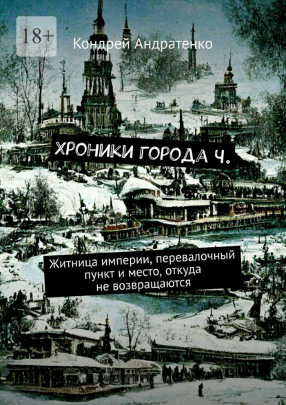 Скачать книгу Хроники города Ч. Житница империи, перевалочный пункт и место, откуда не возвращаются