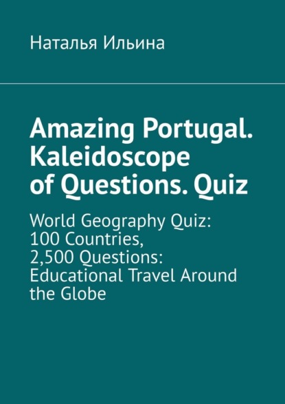 Скачать книгу Amazing Portugal. Kaleidoscope of questions. Quiz. World geography quiz: 100 countries, 2,500 questions: educational travel around the globe