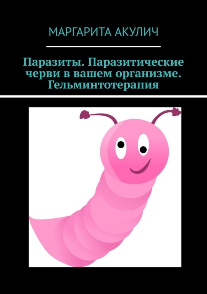 Паразиты. Паразитические черви в вашем организме. Гельминтотерапия