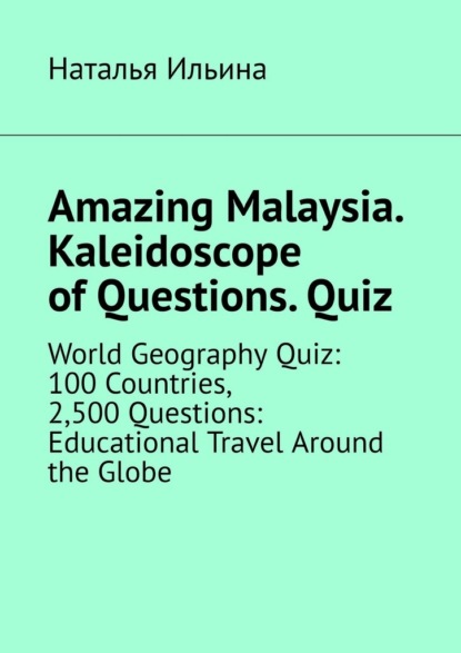 Скачать книгу Amazing Malaysia. Kaleidoscope of Questions. Quiz. World Geography Quiz: 100 Countries, 2,500 Questions: Educational Travel Around the Globe