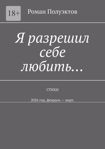 Я разрешил себе любить… Стихи. 2026 год, февраль – март
