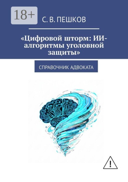Скачать книгу Цифровой шторм: ИИ-алгоритмы уголовной защиты. Справочник адвоката