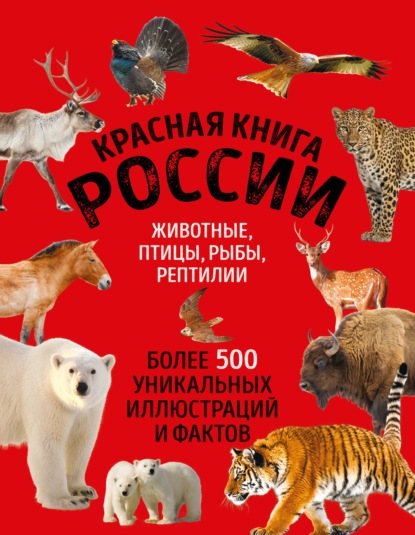 Скачать книгу Красная книга России. Животные, птицы, рыбы, рептилии. Более 500 уникальных иллюстраций и фактов
