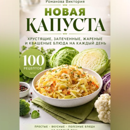 Скачать книгу Новая капуста: хрустящие, запеченные, жареные и квашеные блюда на каждый день