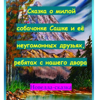 Скачать книгу Сказка о милой собачонке Сашке и её неугомонных друзьях, ребятах с нашего двора.
