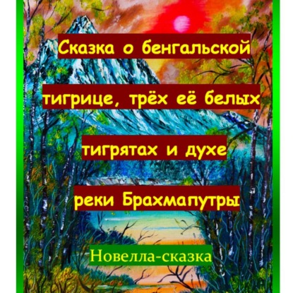 Скачать книгу Сказка о бенгальской тигрице, трёх её белых тигрятах и духе реки Брахмапутры.