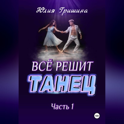 Скачать книгу Всё решит танец. Часть 1