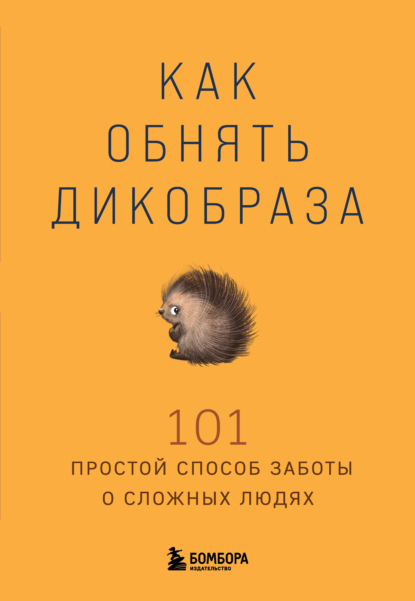 Скачать книгу Как обнять дикобраза. 101 простой способ заботы о сложных людях
