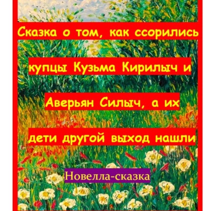 Скачать книгу Сказка о том, как ссорились купцы Кузьма Кирилыч и Аверьян Силыч, а их дети другой выход нашли