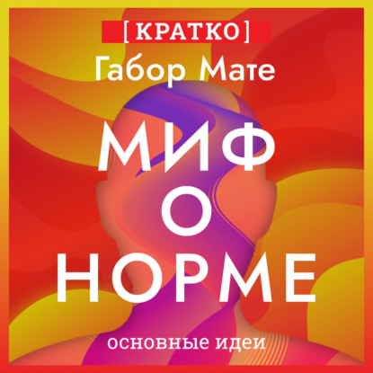 Скачать книгу Миф о норме. Травмы, болезни и исцеление в токсичной культуре. Габор Мате. Кратко