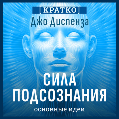 Скачать книгу Сила подсознания, или Как изменить жизнь за 4 недели. Джо Диспенза. Кратко