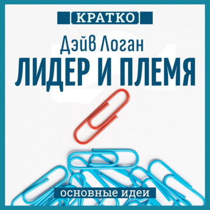 Скачать книгу Лидер и племя. Пять уровней корпоративной культуры. Дэйв Логан, Джон Кинг, Хэли Фишер-Райт. Кратко