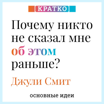 Скачать книгу Почему никто не сказал мне об этом раньше? Проверенные психологические инструменты на все случаи жизни. Джули Смит. Кратко