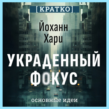 Скачать книгу Украденный фокус. Почему мы страдаем от дефицита внимания и как сосредоточиться на самом важном. Йоханн Хари. Кратко