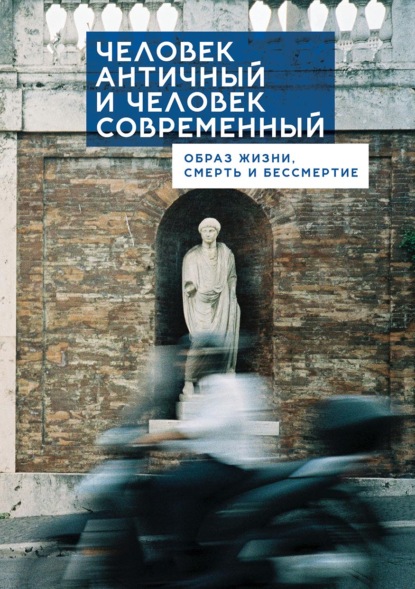Скачать книгу Человек античный и человек современный: образ жизни, смерть и бессмертие