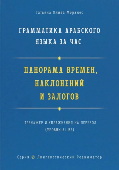 Скачать книгу Грамматика арабского языка за час. Панорама времён, наклонений и залогов. Тренажёр и упражнения на перевод. Серия «Лингвистический Реаниматор»