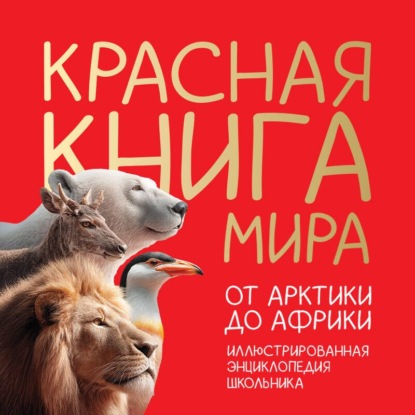 Скачать книгу Красная книга мира. От Арктики до Африки. Иллюстрированная энциклопедия школьника